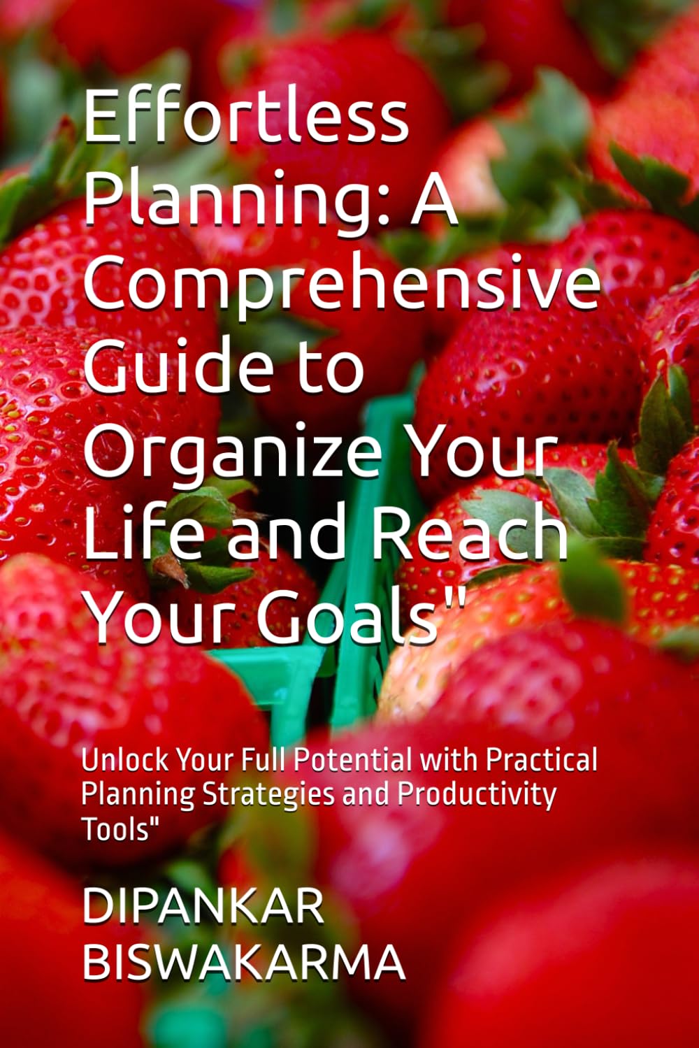 Effortless Planning: A Comprehensive Guide to Organize Your Life and Reach Your Goals”: Unlock Your Full Potential with Practical Planning Strategies and Productivity Tools”