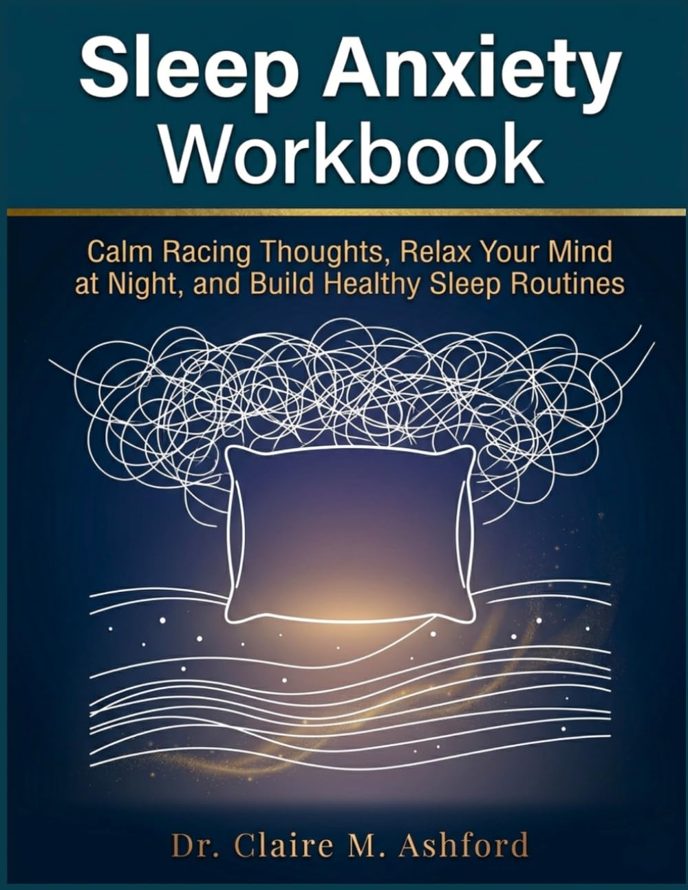 Sleep Anxiety Workbook: Calm Racing Thoughts, Relax Your Mind at Night, and Build Healthy Sleep Routines