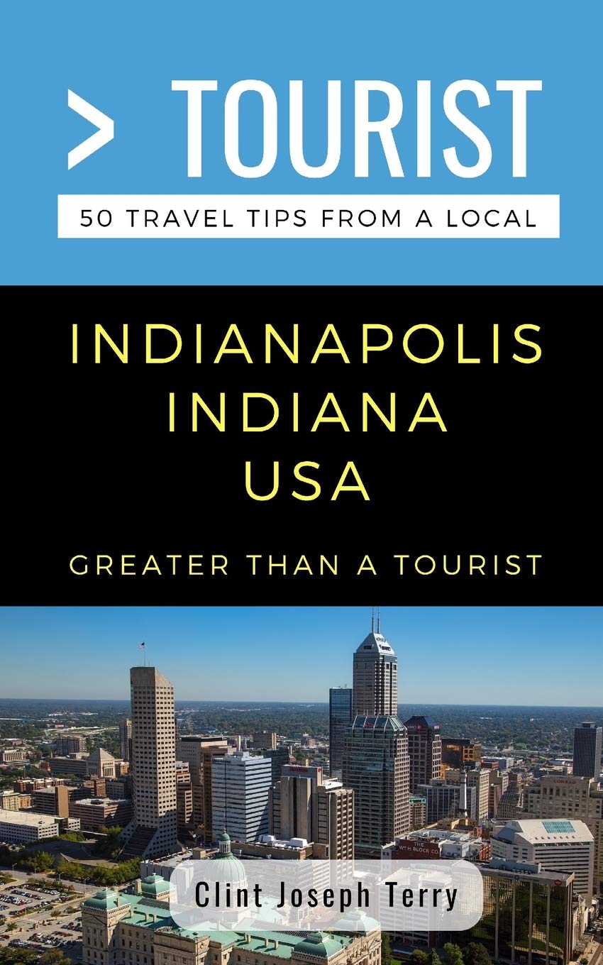 Greater Than a Tourist- Indianapolis Indiana USA: 50 Travel Tips from a Local: 112 (Greater Than a Tourist North America & Caribbean Series)