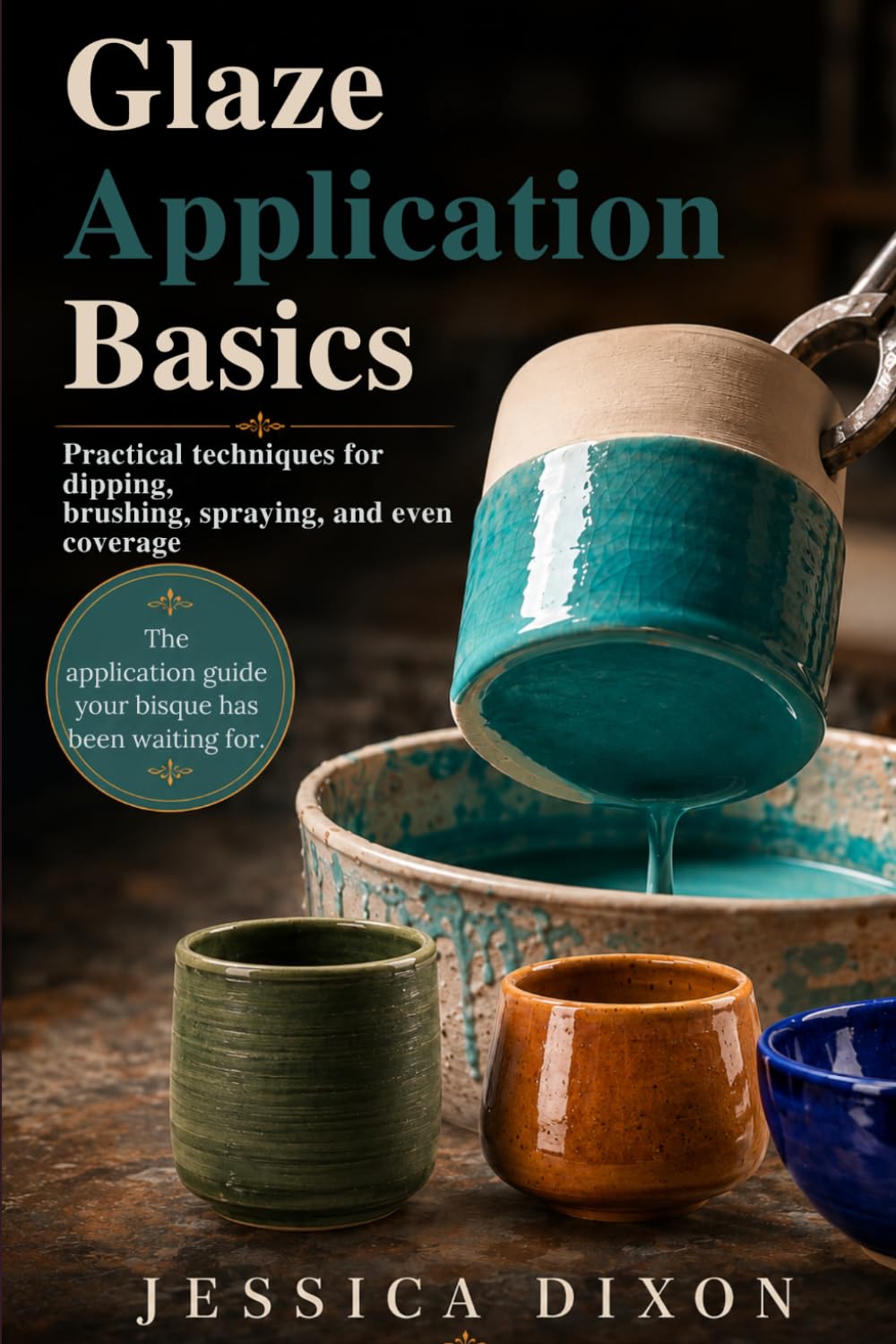 Glaze Application Basics for Ceramics: Practical techniques for dipping, brushing, spraying, and even coverage