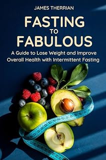 Fasting to Fabulous: A Guide to Lose Weight and Improve Overall Health with Intermittent Fasting