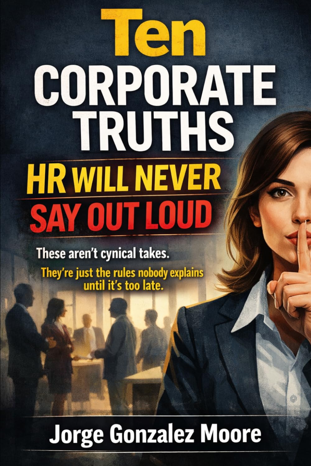 Ten Corporate Truths HR Will Never Say Out Loud. These aren’t cynical takes. They’re just the rules nobody explains until it’s too late.