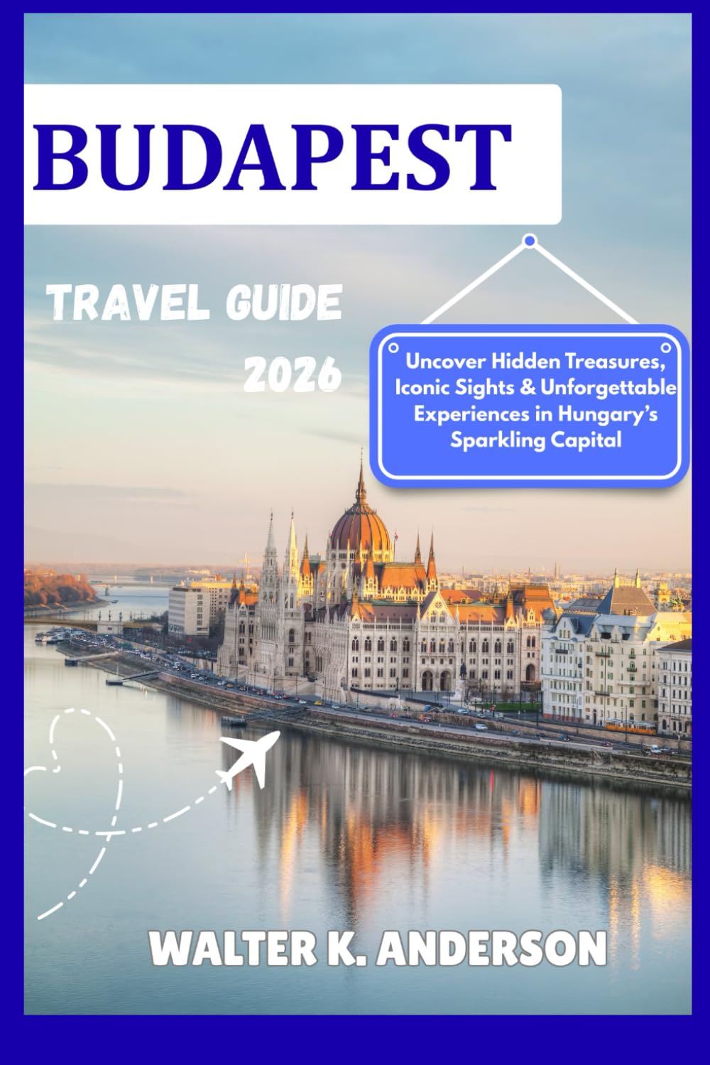 BUDAPEST TRAVEL GUIDE 2026: Uncover Hidden Treasures, Iconic Sights & Unforgettable Experiences in Hungary’s Sparkling Capital