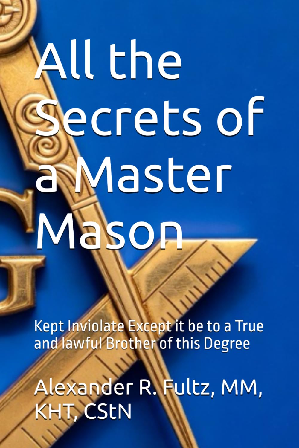 All the Secrets of a Master Mason: Kept Inviolate Except it be to a True and lawful Brother of this Degree