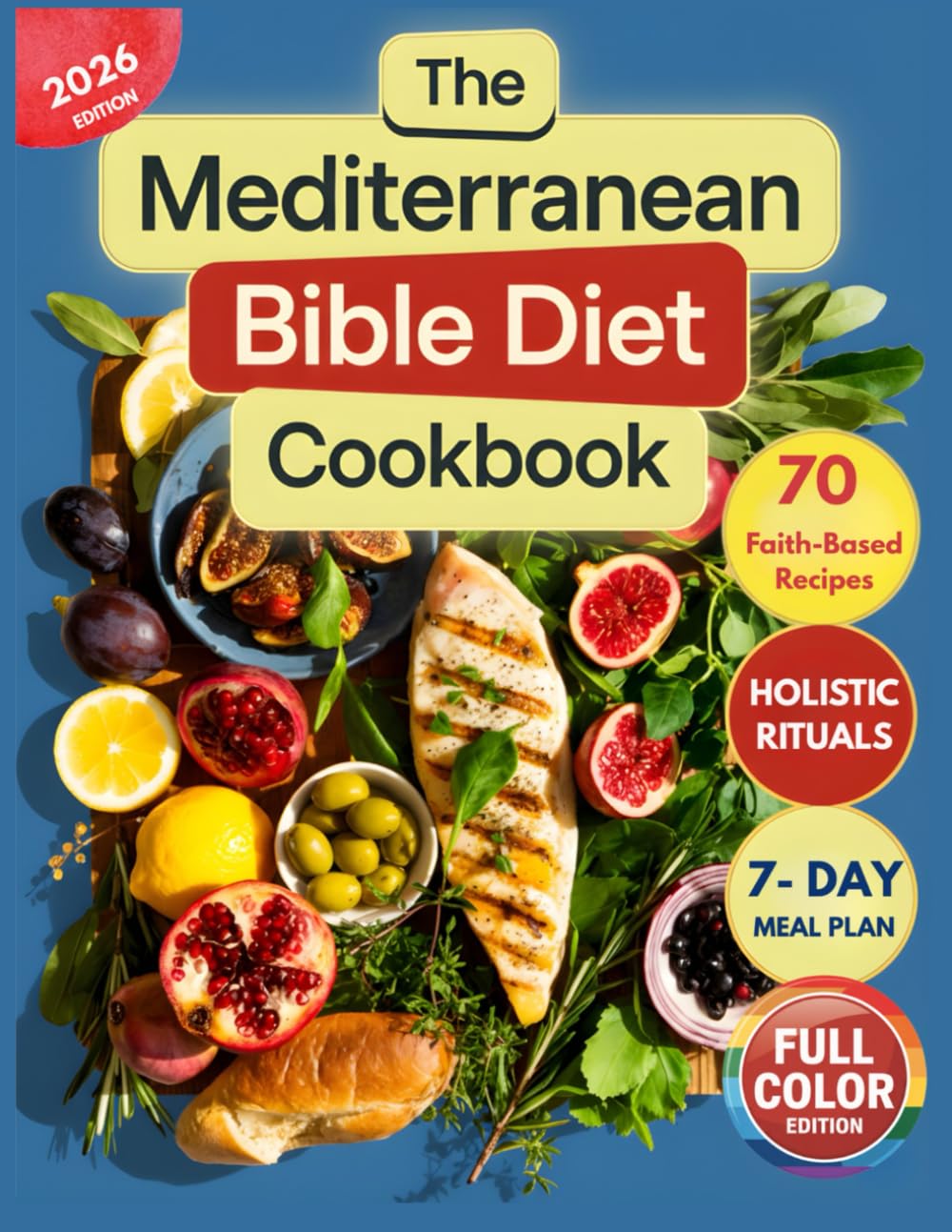 The Mediterranean Bible Diet Cookbook: Ancient Holy Foods for Modern Health and Christian Living with Faith-Based Recipes, Holistic Practices, and a 7-Day Biblical Superfoods Meal Plan, Full Color