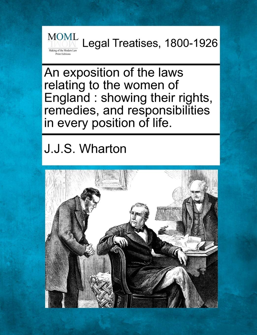 An Exposition of the Laws Relating to the Women of England: Showing Their Rights, Remedies, and Responsibilities in Every Position of Life.