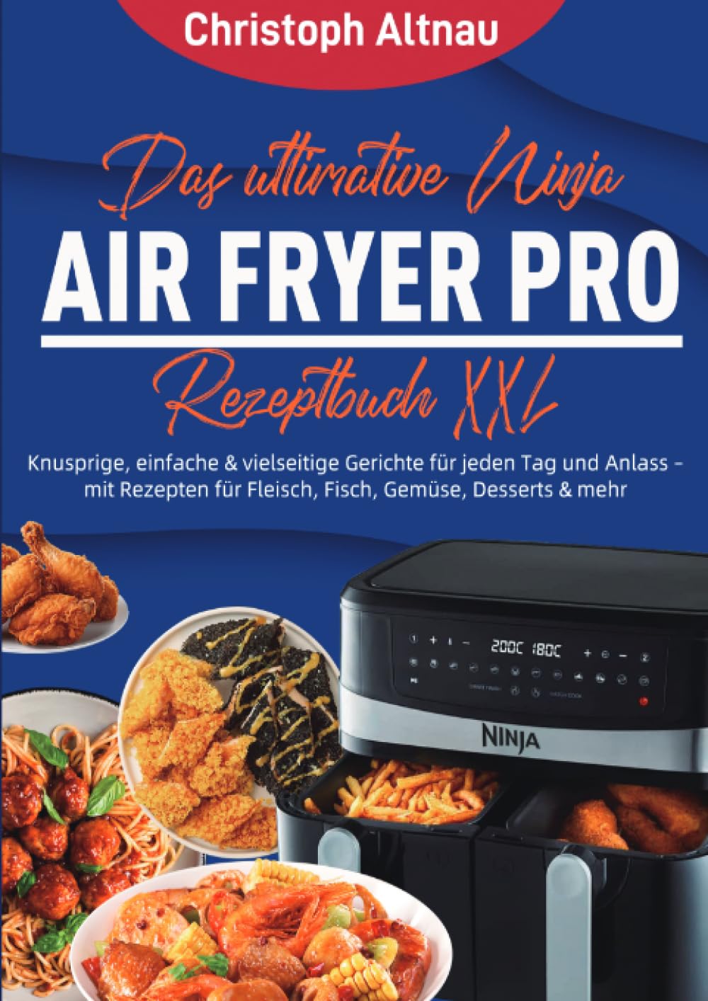 Das ultimative Ninja Air Fryer Pro Rezeptbuch XXL: Knusprige, einfache & vielseitige Gerichte für jeden Tag und Anlass – mit Rezepten für Fleisch, Fisch, Gemüse, Desserts & mehr