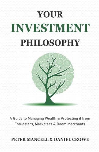 Your Investment Philosophy: A Guide to Managing Wealth &amp; Protecting it from Fraudsters, Marketers &amp; Doom Merchants