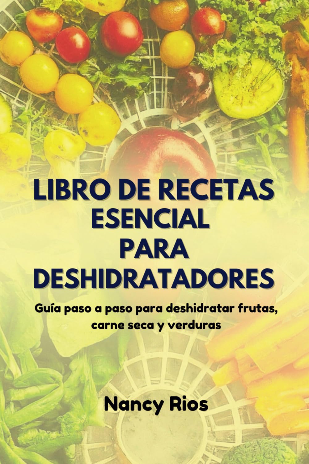 LIBRO DE RECETAS ESENCIAL PARA DESHIDRATADORES: Guía paso a paso para deshidratar frutas, carne seca y verduras (Spanish Edition)