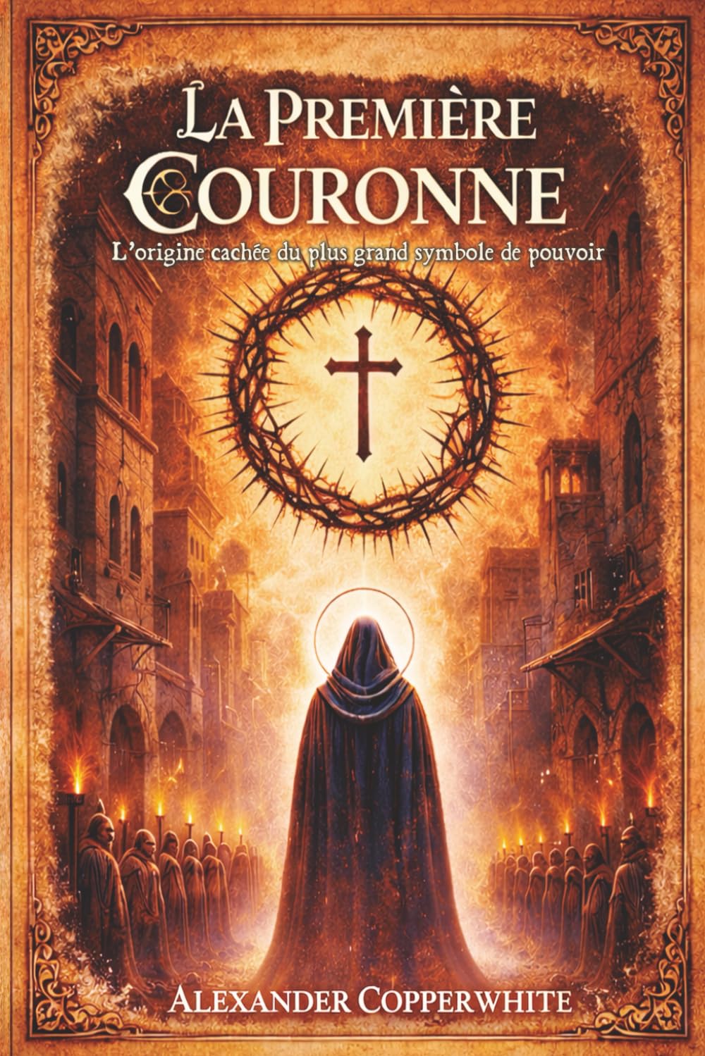 La Première Couronne: L’origine cachée du plus grand symbole de pouvoir (Fictions Sacrées)