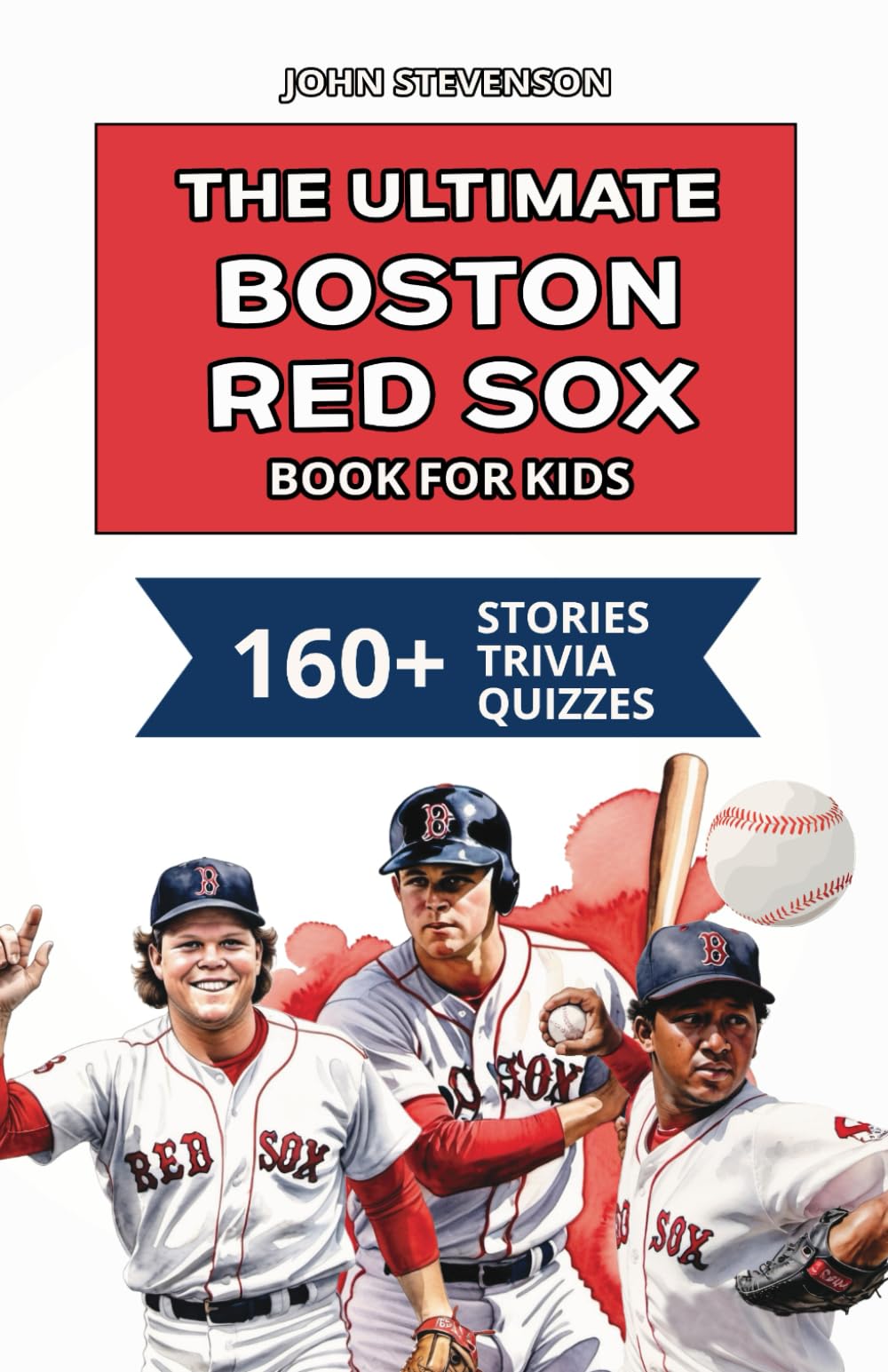 The Ultimate Boston Red Sox Book For Kids: 160+ Fun, Surprising, And Educational Stories And Trivia Quizzes About Players And History (MLB Baseball Books For Kids And Teens)
