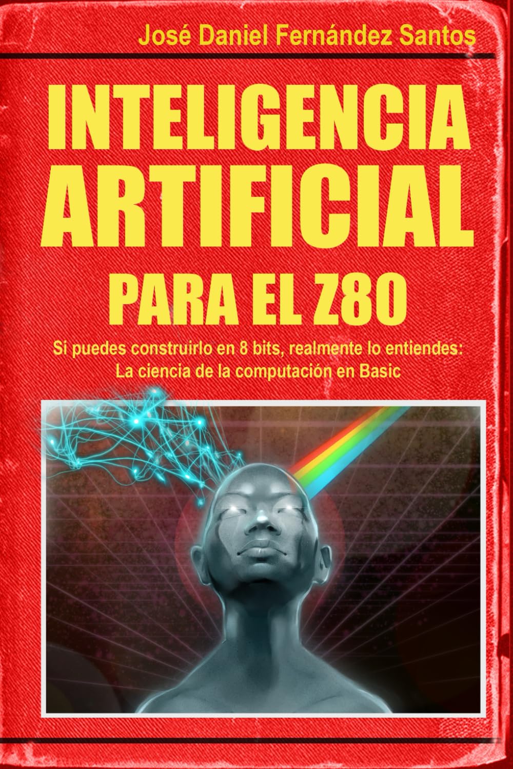 Inteligencia Artificial para el Z80: Si puedes construirlo en 8 bits, realmente lo entiendes: La ciencia de la computación en BASIC