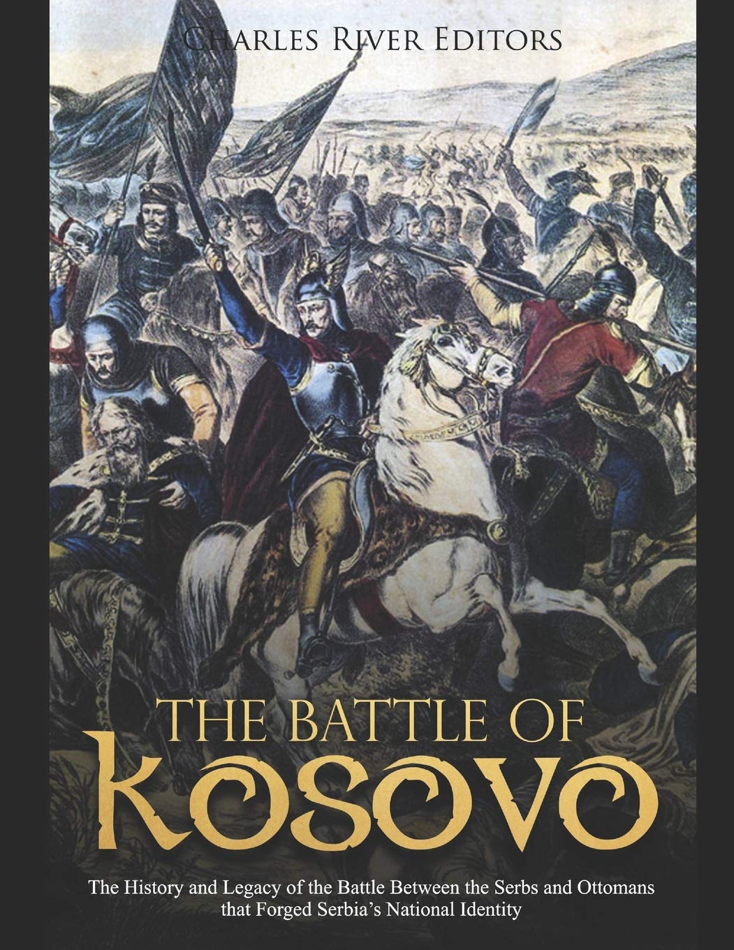 The Battle of Kosovo: The History and Legacy of the Battle Between the Serbs and Ottomans that Forged Serbia's National Identity