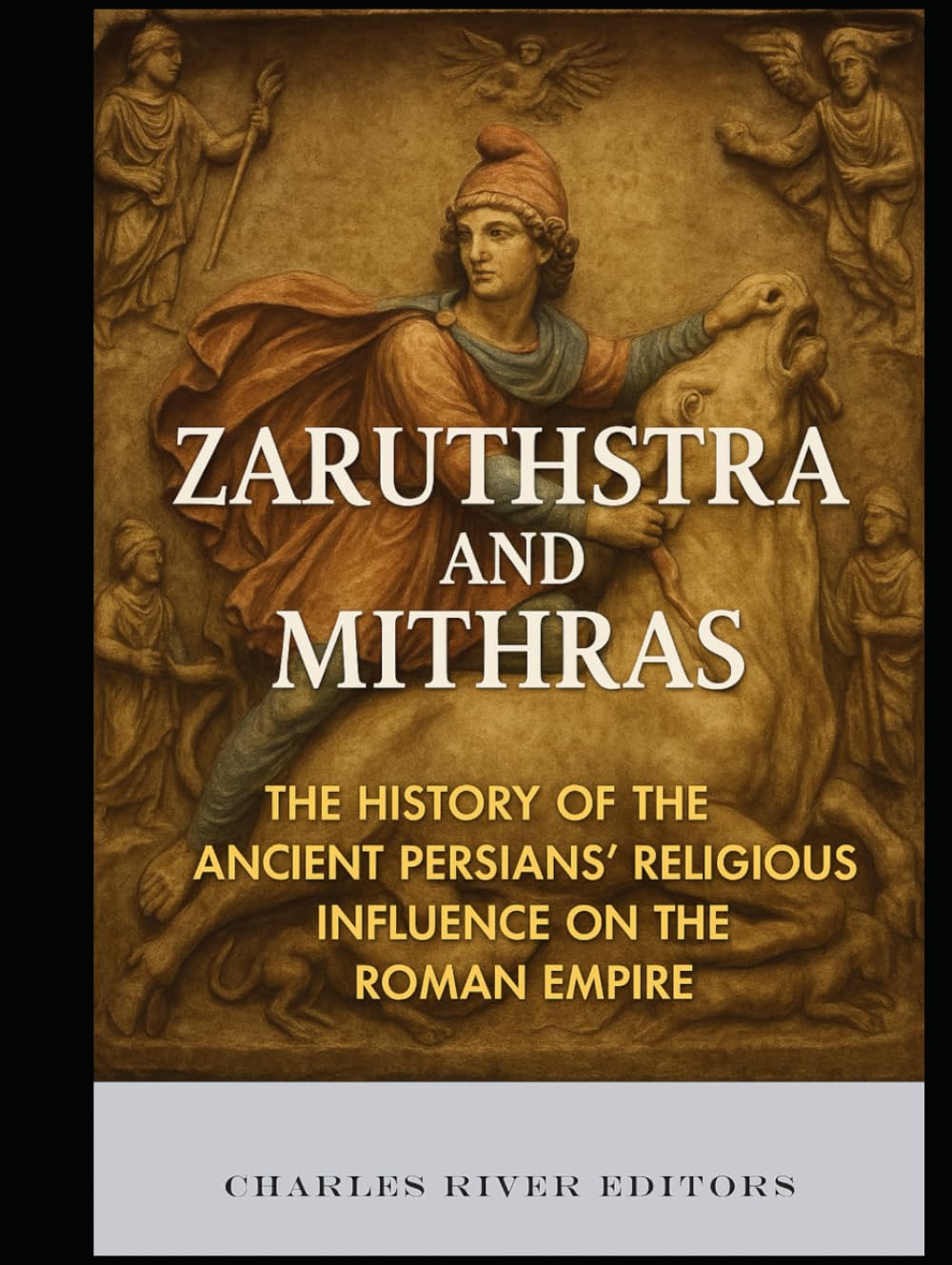 Zaruthstra and Mithras: The History of the Ancient Persians’ Religious Influence on the Roman Empire