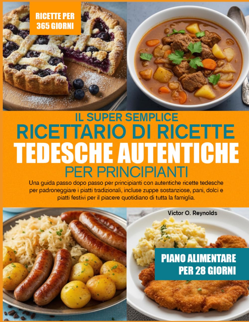 IL SUPER SEMPLICE RICETTARIO DI RICETTE TEDESCHE AUTENTICHE PER PRINCIPIANTI: Una guida passo dopo passo per principianti con autentiche ricette ... sostanziose, pani, dolci e piatti festivi per