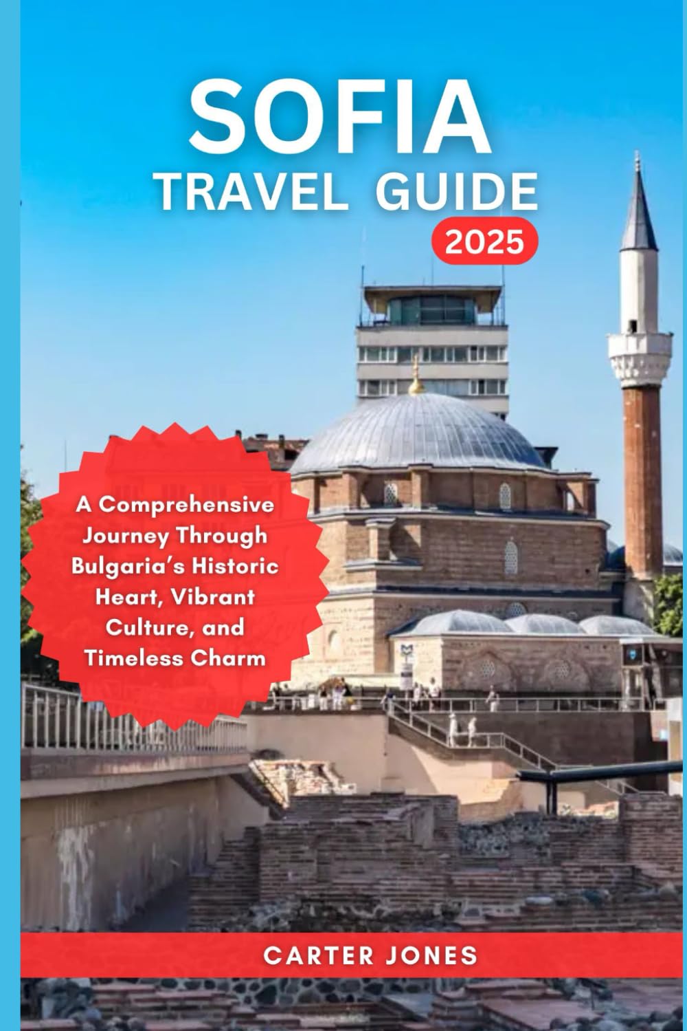 SOFIA TRAVEL GUIDE 2025: A Comprehensive Journey Through Bulgaria’s Historic Heart, Vibrant Culture, and Timeless Charm (Ultimate Traveler’s Guide)