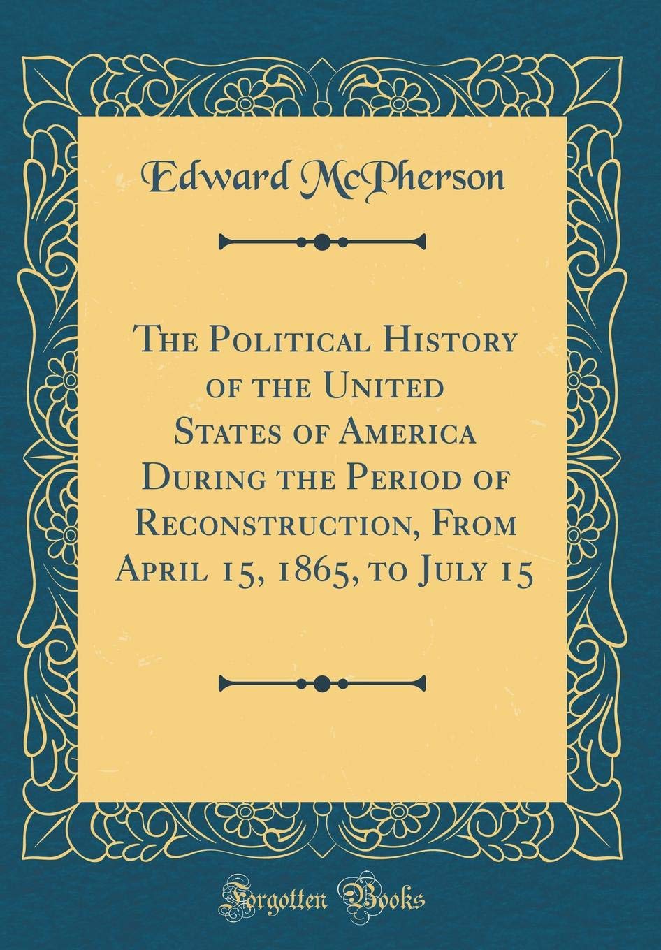 The Political History of the United States of America During the Period of Reconstruction, From April 15, 1865, to July 15 (Classic Reprint)