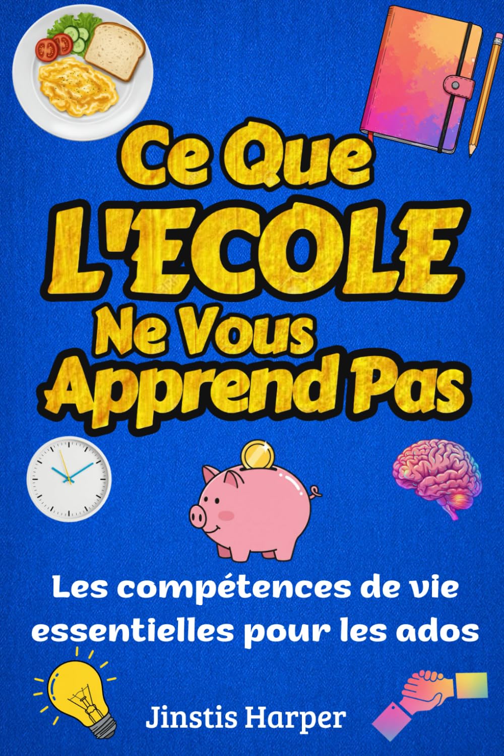 Ce Que l’École Ne Vous Apprend Pas : Les Compétences de Vie Essentielles pour les Ados: Guide Pratique pour Devenir Confiant, Indépendant et Prêt pour la Vraie Vie