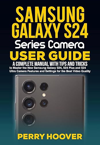 Samsung Galaxy S24 Series Camera User Guide: A Complete Manual with Tips and Tricks to Master the New Samsung Galaxy S24, S24 Plus and S24 Ultra