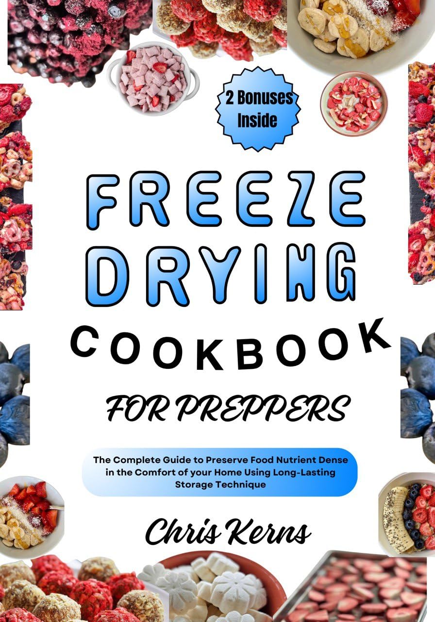 FREEZE DRYING COOKBOOK FOR PREPPERS: The Complete Guide to Preserve Food Nutrient Dense in the Comfort of your Home Using Long-Lasting Storage Technique: 7 (PREPPER's CULINARY ARSENAL)