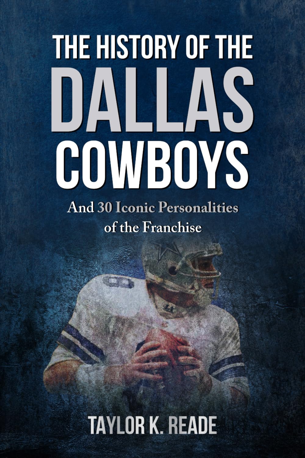 The History of the Dallas Cowboys: And 30 Iconic Personalities of the Franchise