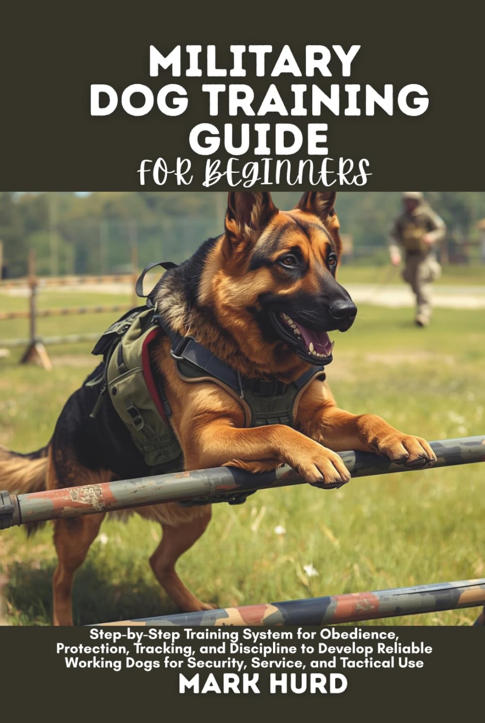 MILITARY DOG TRAINING GUIDE FOR BEGINNERS: Step-by-Step Training System for Obedience, Protection, Tracking, and Discipline to Develop Reliable ... Use (POSITIVE REINFORCEMENT PET HOME)