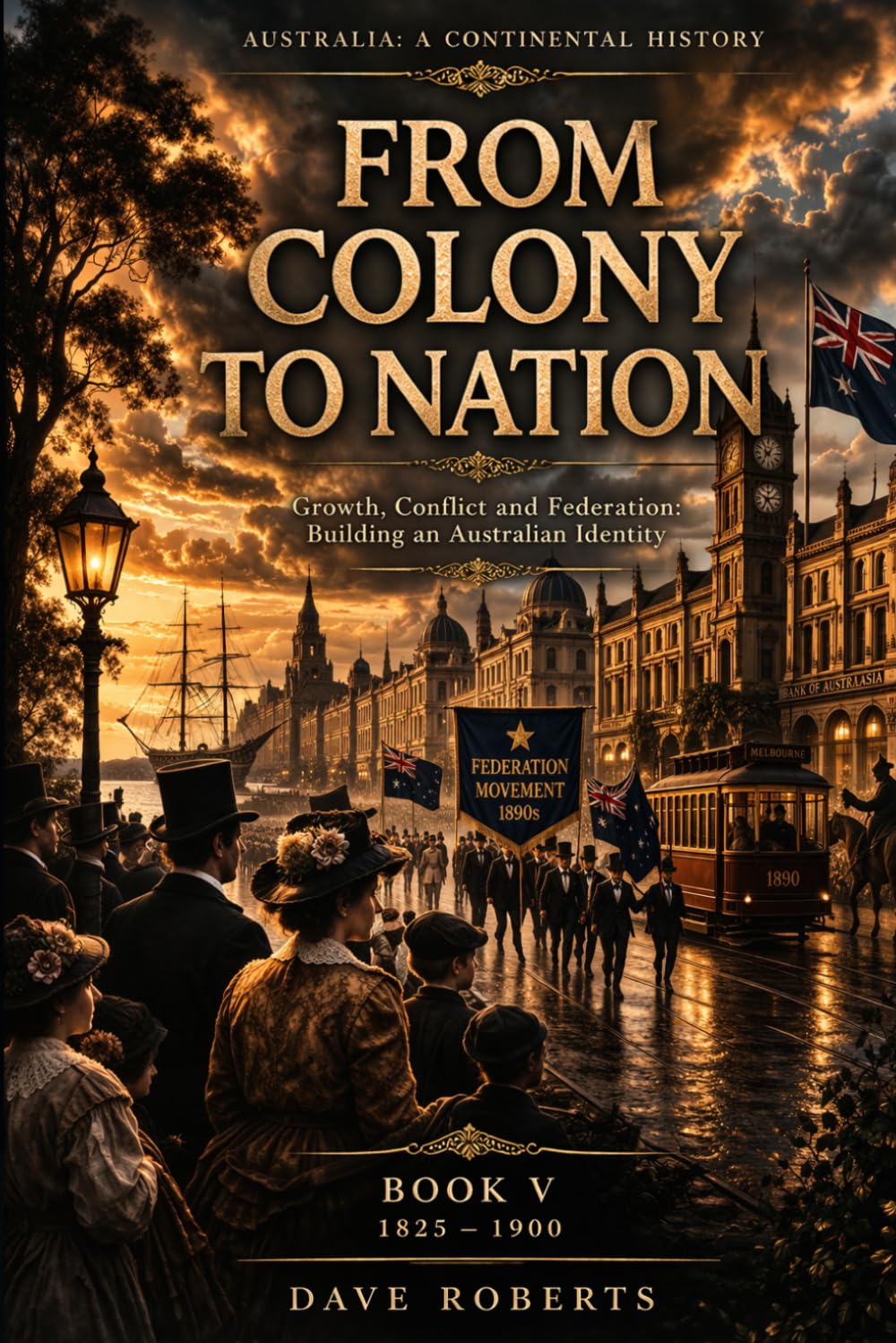 FROM COLONY TO NATION (1825–1900): Growth, Conflict and Federation: Building an Australian Identity (Australia: A Continental History Book 5)