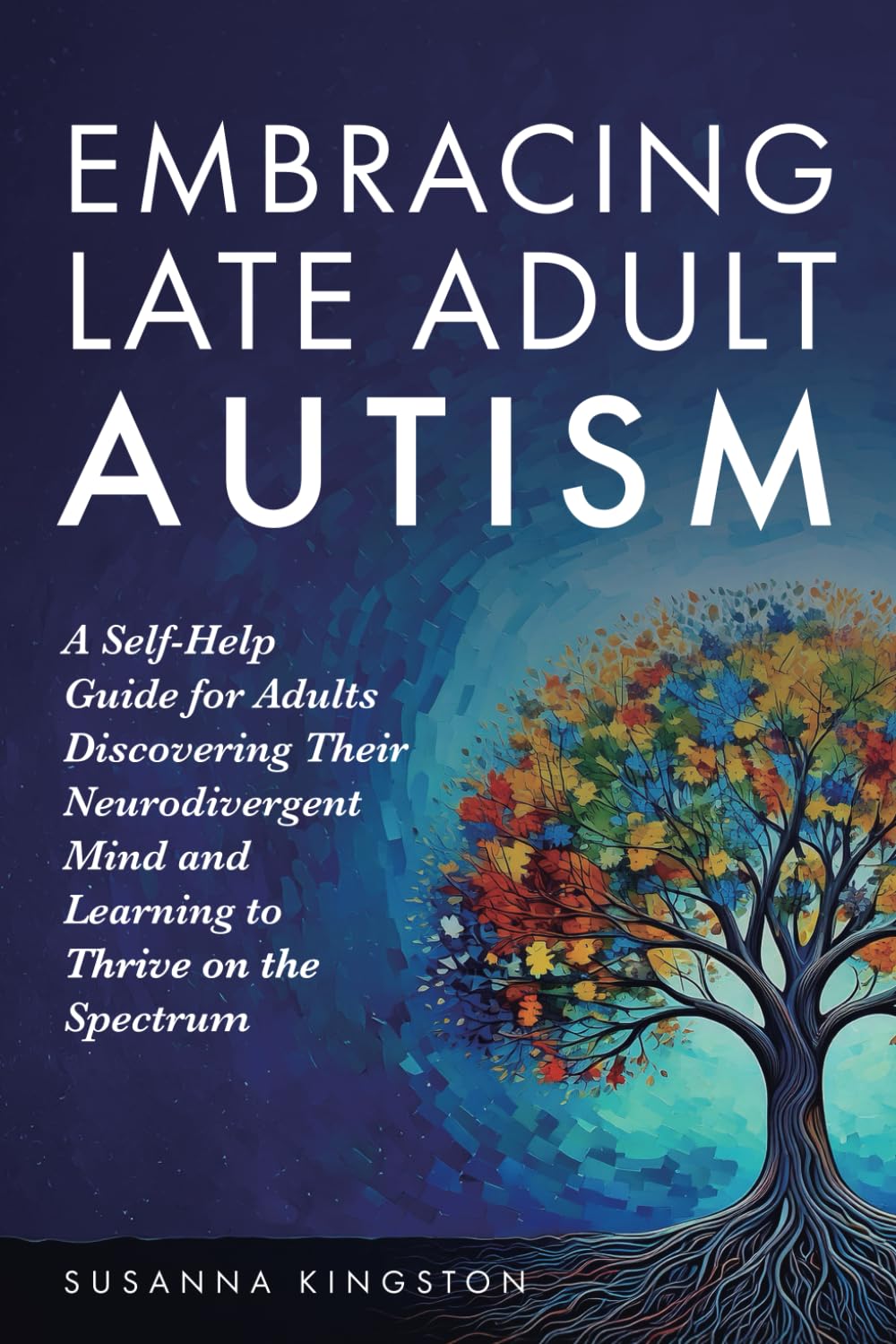 Embracing Late Adult Autism: A Self-Help Guide for Adults Discovering Their Neurodivergent Mind and Learning to Thrive on the Spectrum