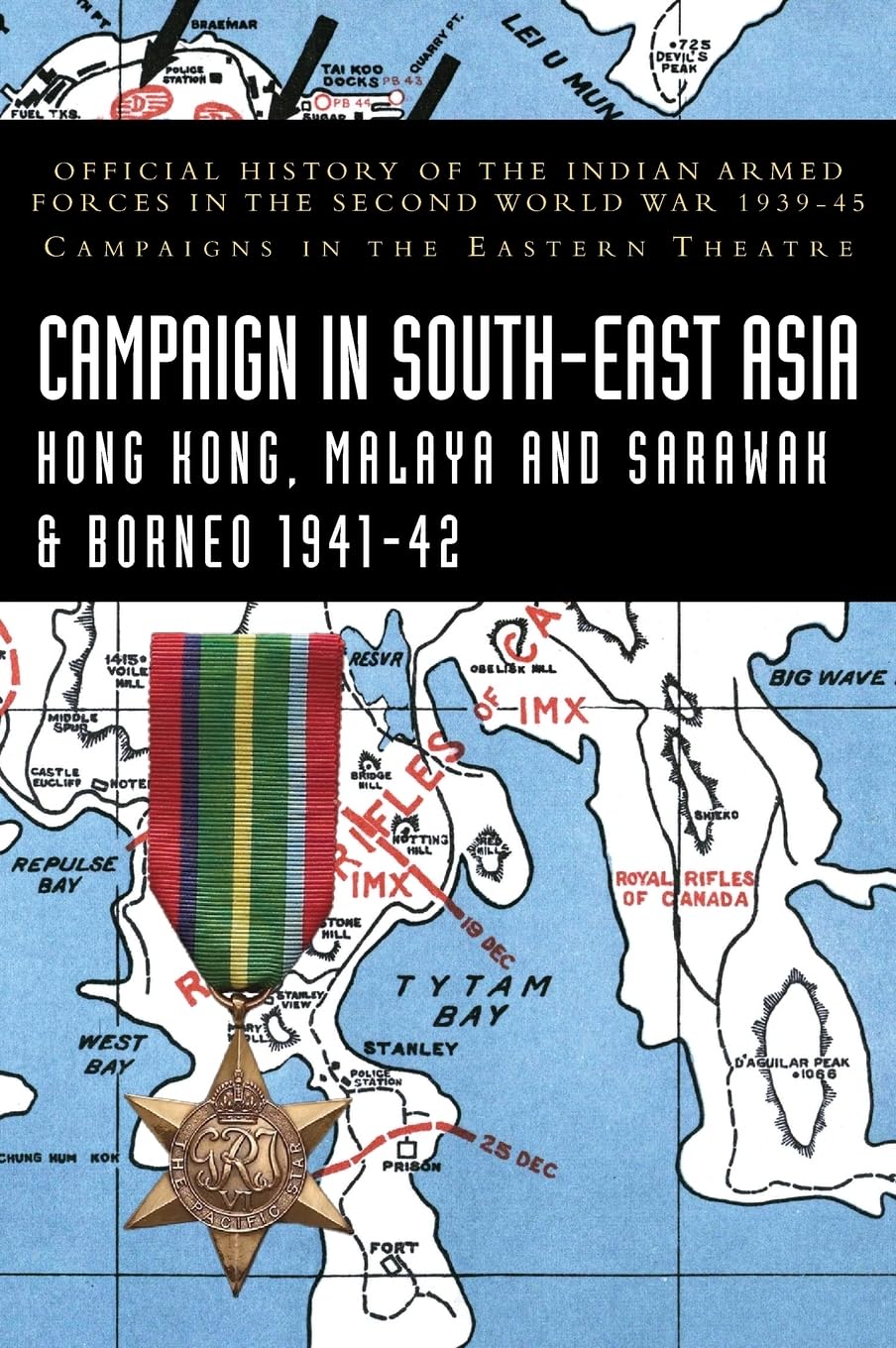 CAMPAIGNS IN SOUTH-EAST ASIA 1941-42 Hong Kong, Malaya and Sarawak & Borneo: Official History of the Indian Armed Forces in the Second World War 1939-45 Campaigns in the Eastern Theatre