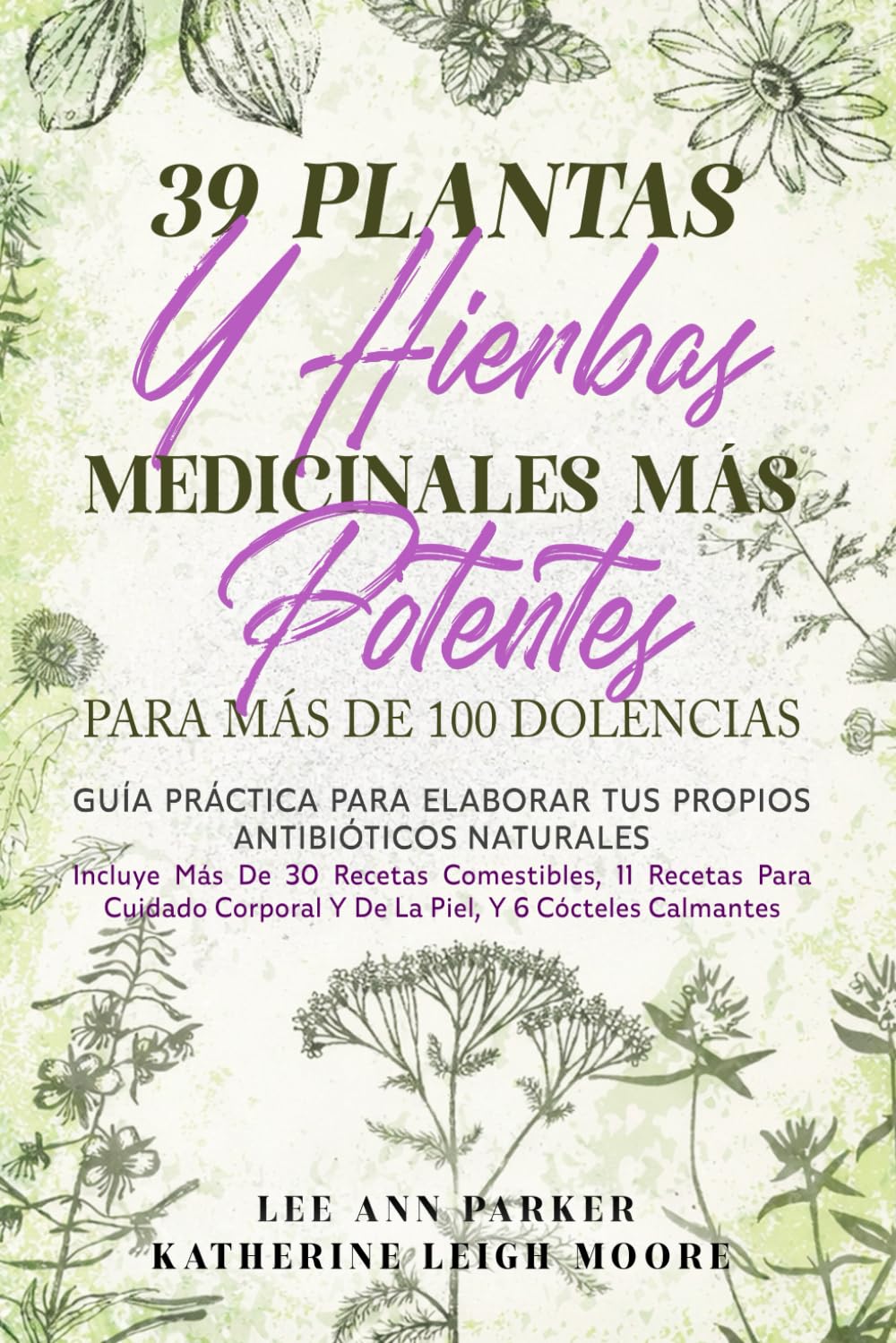 39 PLANTAS Y HIERBAS MEDICINALES MÁS POTENTES PARA MÁS DE 100 DOLENCIAS: Guía práctica para elaborar tus propios antibióticos naturales