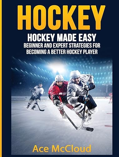Hockey: Hockey Made Easy: Beginner and Expert Strategies For Becoming A Better Hockey Player (Hockey Training Drills Offense &amp; Defensive)