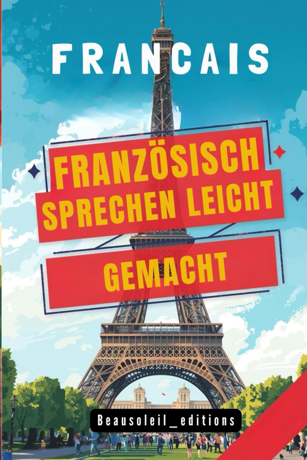 französisch sprechen leicht gemacht: Die 500 häufigsten Ausdrücke - Die wichtigsten Redewendungen für Anfänger - Schnell französisch sprechen lernen