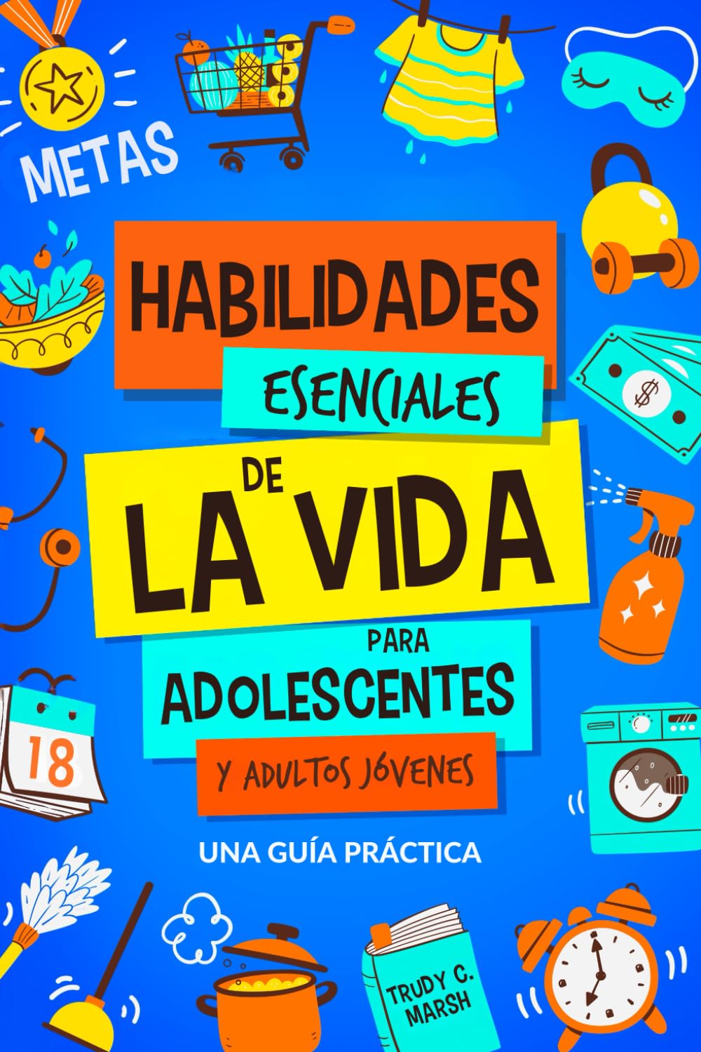 Habilidades Esenciales de la Vida para Adolescentes y Adultos Jóvenes: Una Guía Práctica para Gestión de Tiempo, Dinero, Cocina, Limpieza y Más para