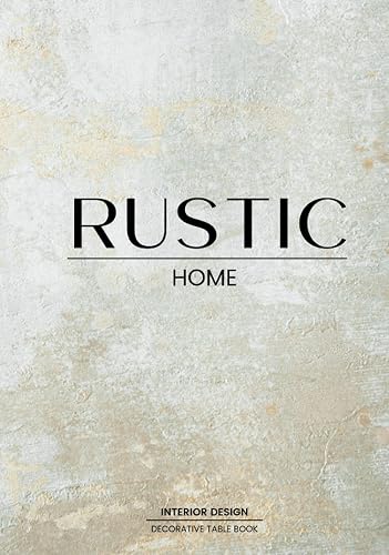 Rustic Home Decorative Book: Table Book For Design Lovers | Style and Transform an Empty Space into Something Beautiful - The Perfect Gift for Homeowners
