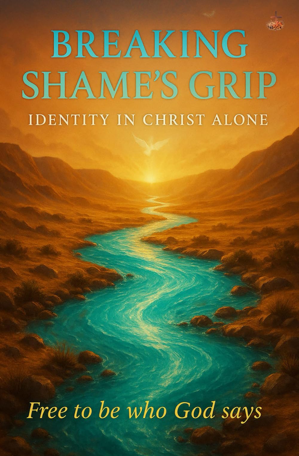 Breaking Shame’s Grip: Identity in Christ Alone: Discover forgiveness, inner healing, and restoration through Scripture, prayer, and the finished work of the Cross.