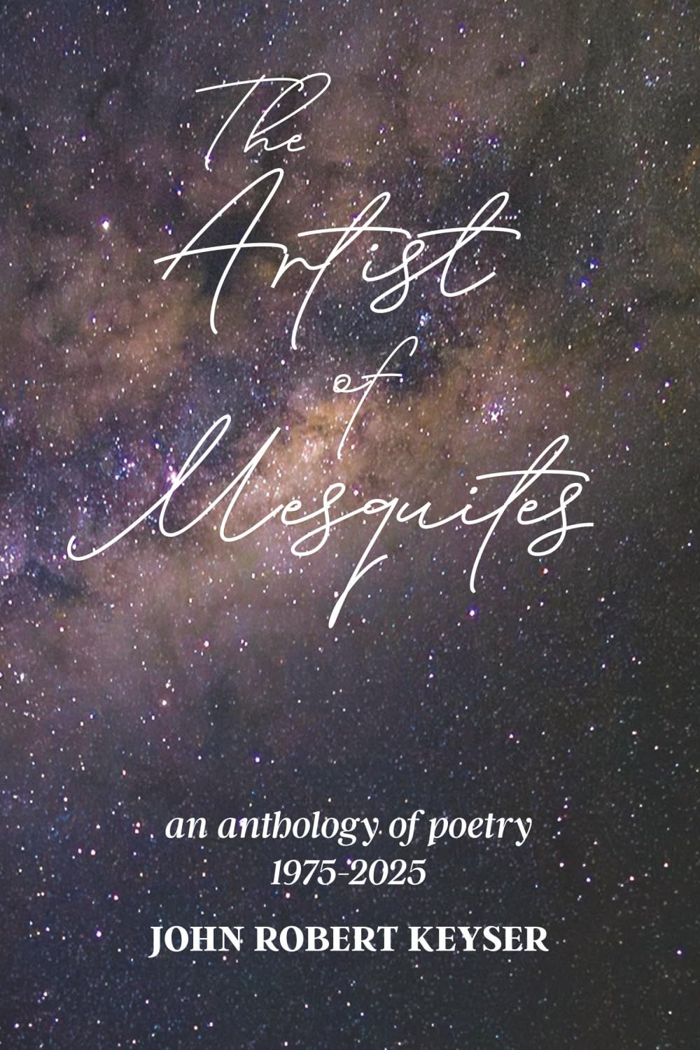 The Artist of Mesquites: an anthology of poetry 1975-2025