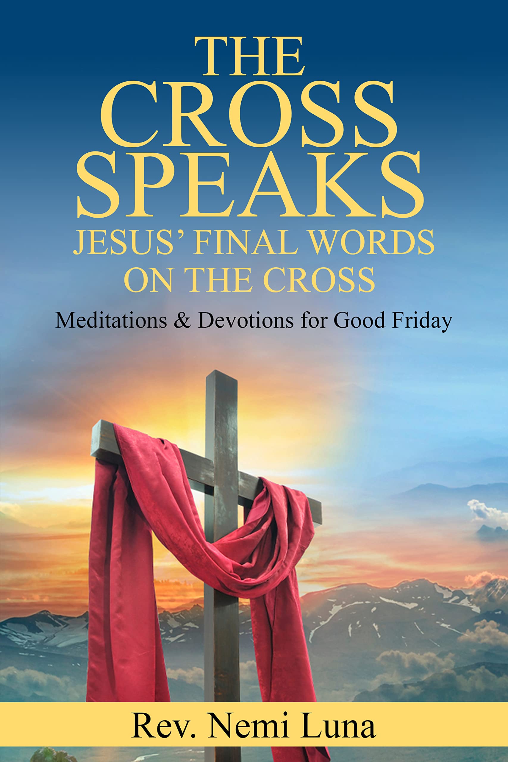 The Cross Speaks Jesus' Final Words on the Cross: Meditations & Devotions for Good Friday