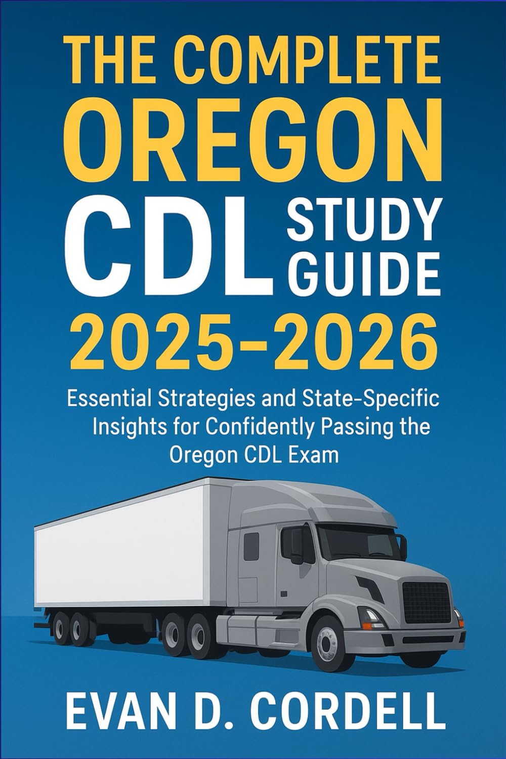The Complete Oregon CDL Study Guide 2025-2026: Essential Strategies and State-Specific Insights for Confidently Passing the Oregon’s CDL Exam