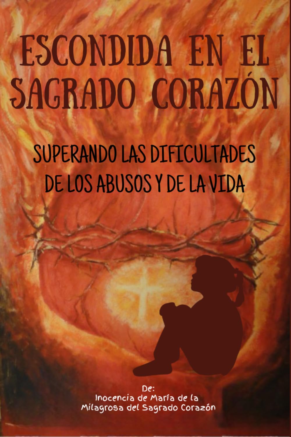Escondida En El Sagrado Corazón: Superando las Dificultades de los abusos y de la Vida