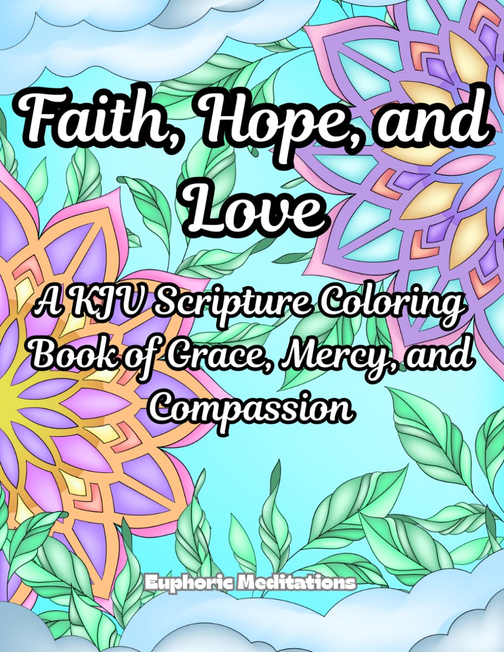 Faith, Hope, and Love: A KJV Scripture Coloring Book of Grace, Mercy, and Compassion (Meditations in Color: Scriptural Art for the Soul)