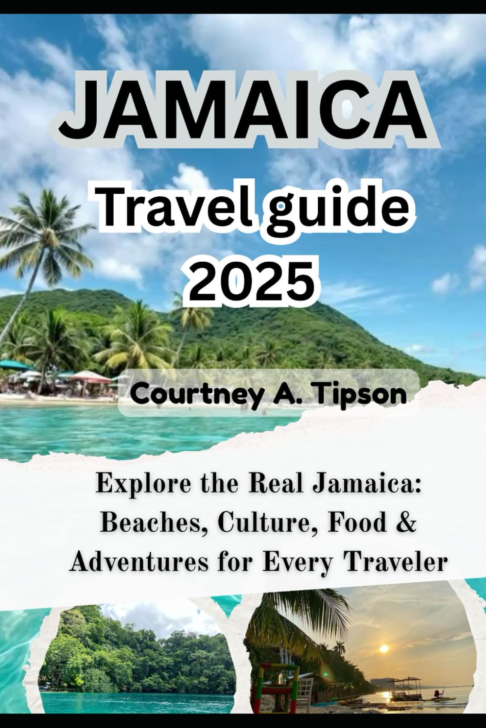 JAMAICA TRAVEL GUIDE 2025: Explore the Real Jamaica: Beaches, Culture, Food & Adventures for Every Traveler