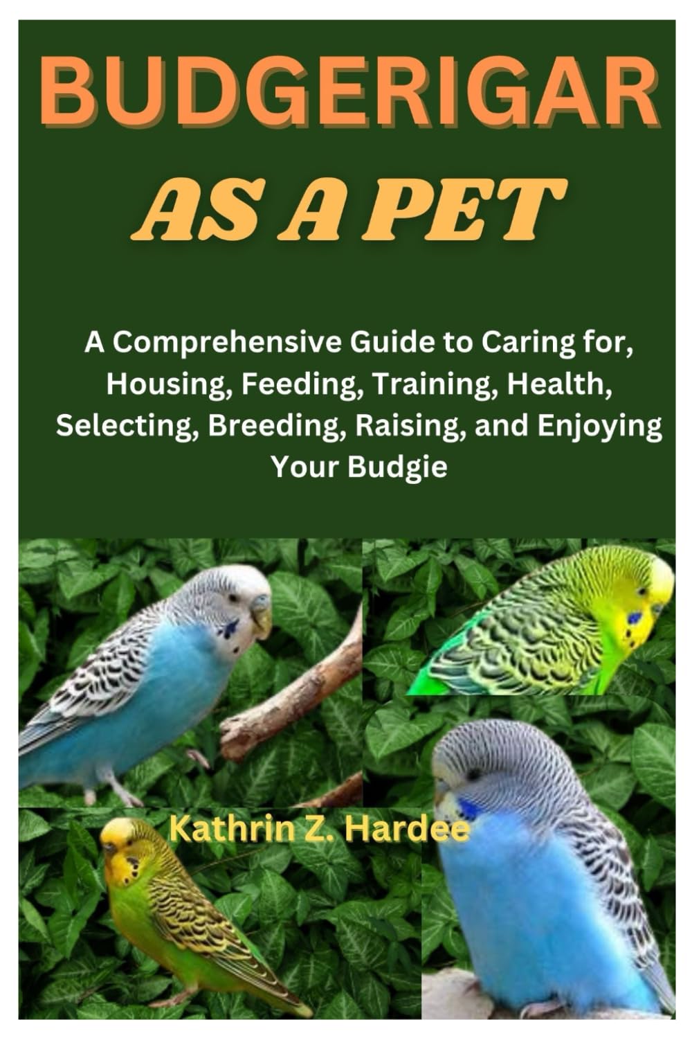 BUDGERIGAR AS A PET: A Comprehensive Guide to Caring for, Housing, Feeding, Training, Health, Selecting, Breeding, Raising, and Enjoying Your Budgie