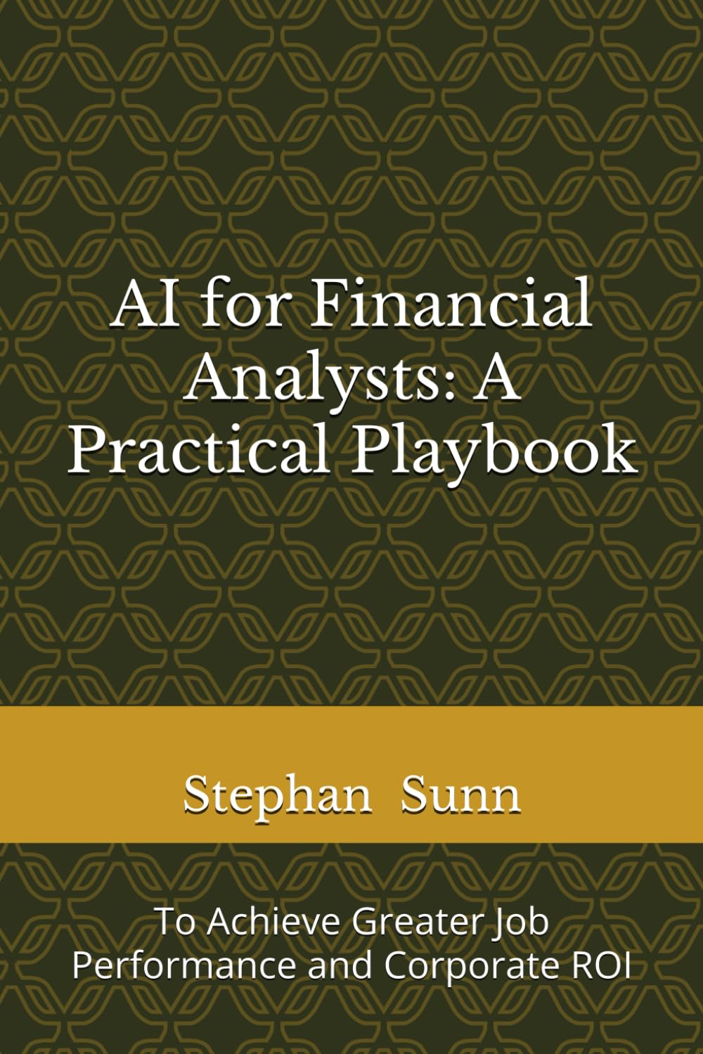 AI for Financial Analysts: A Practical Playbook: To Achieve Greater Job Performance and Corporate ROI