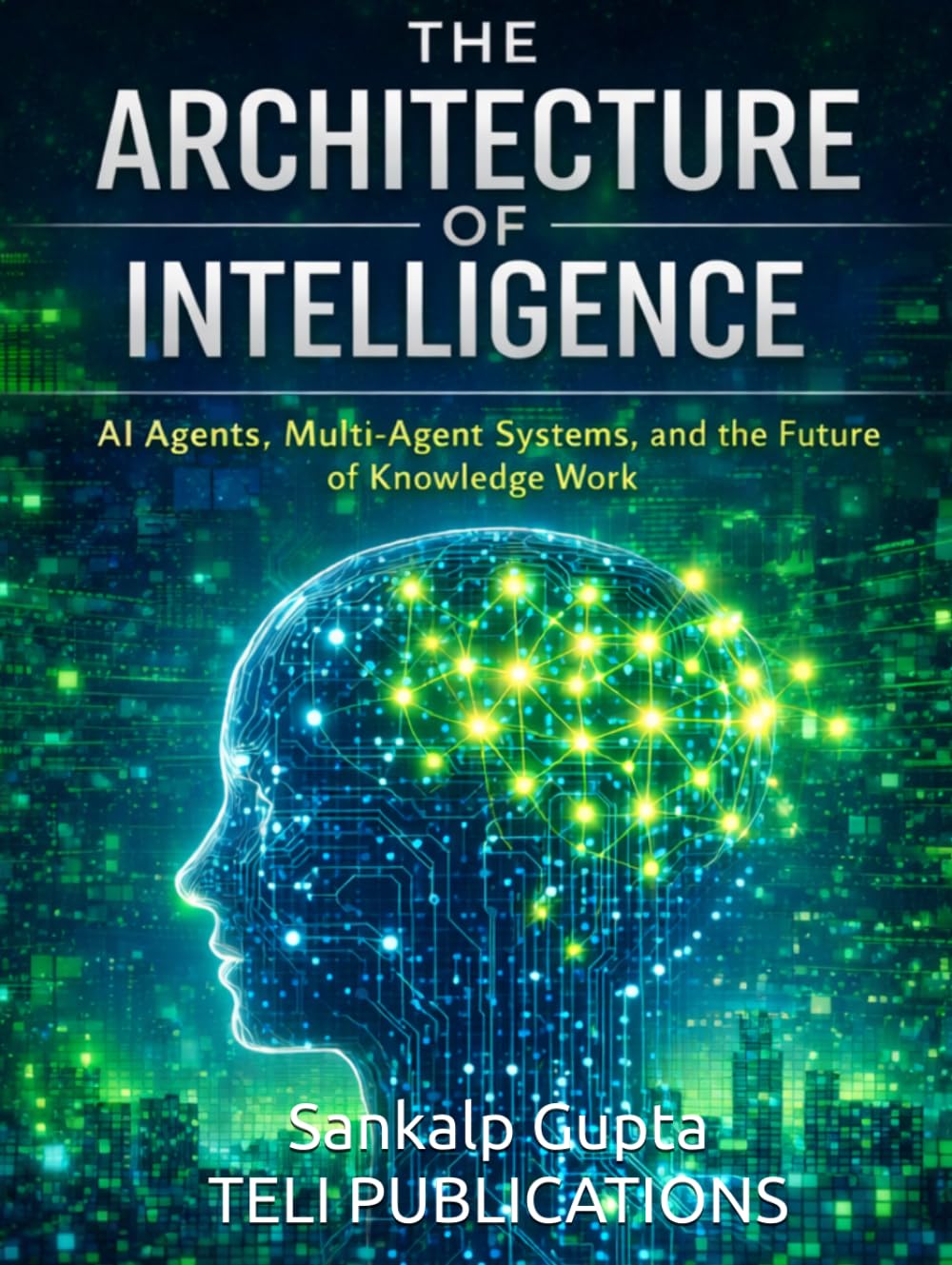 THE ARCHITECTURE OF INTELLIGENCE: AI Agents, Multi-Agent Systems, and the Future of Knowledge Work (The AI Masterclass Series)