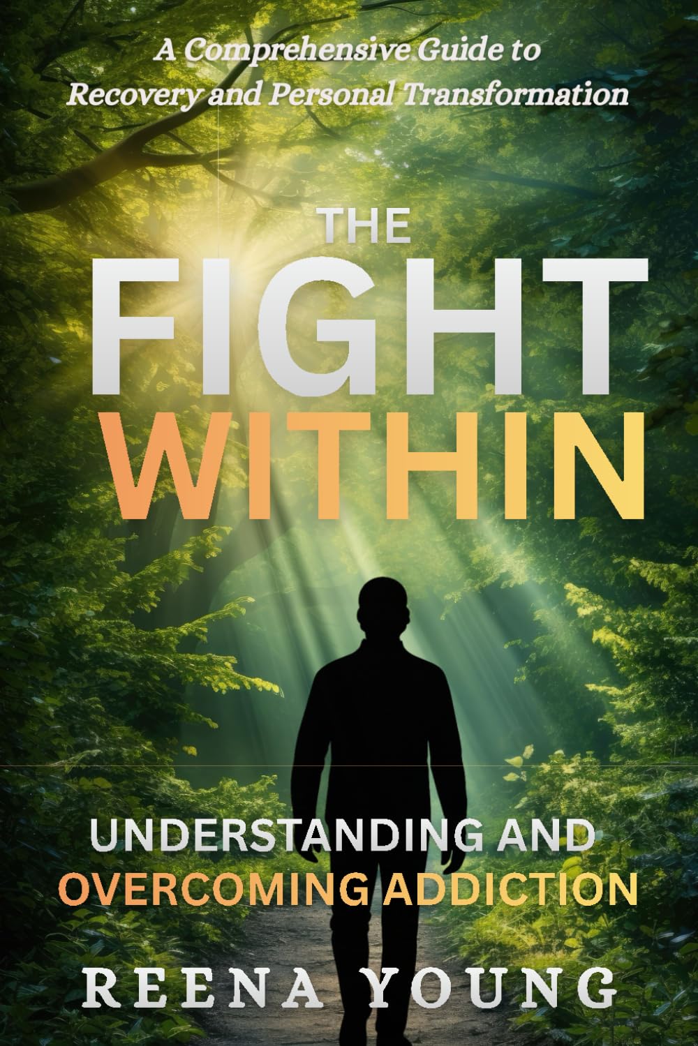The Fight Within: Understanding and Overcoming Addiction: A Comprehensive Guide to Recovery and Personal Transformation