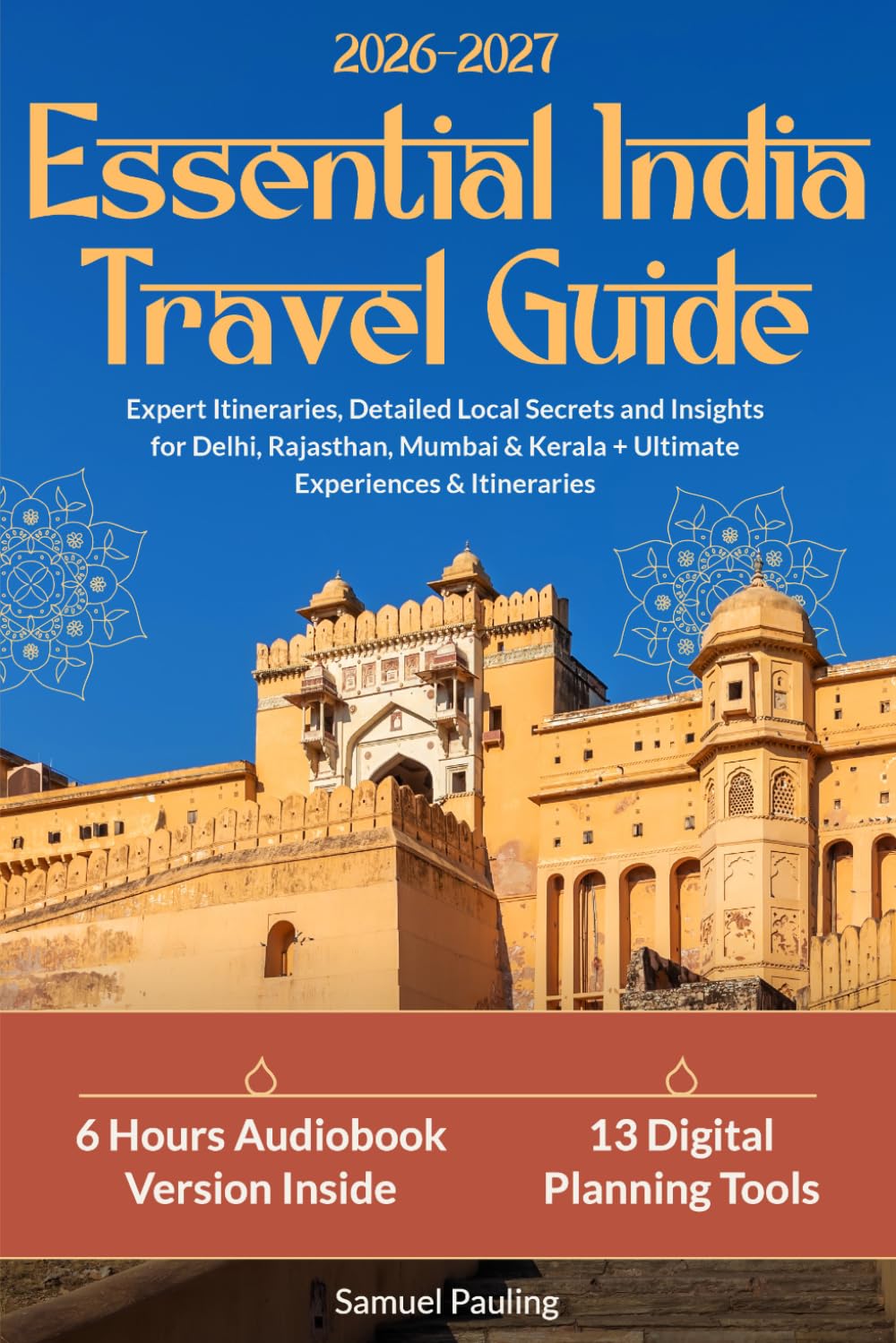 Essential India Travel Guide: Expert Itineraries, Detailed Local Secrets and Insights for Delhi, Rajasthan, Mumbai & Kerala + Ultimate Experiences & Itineraries