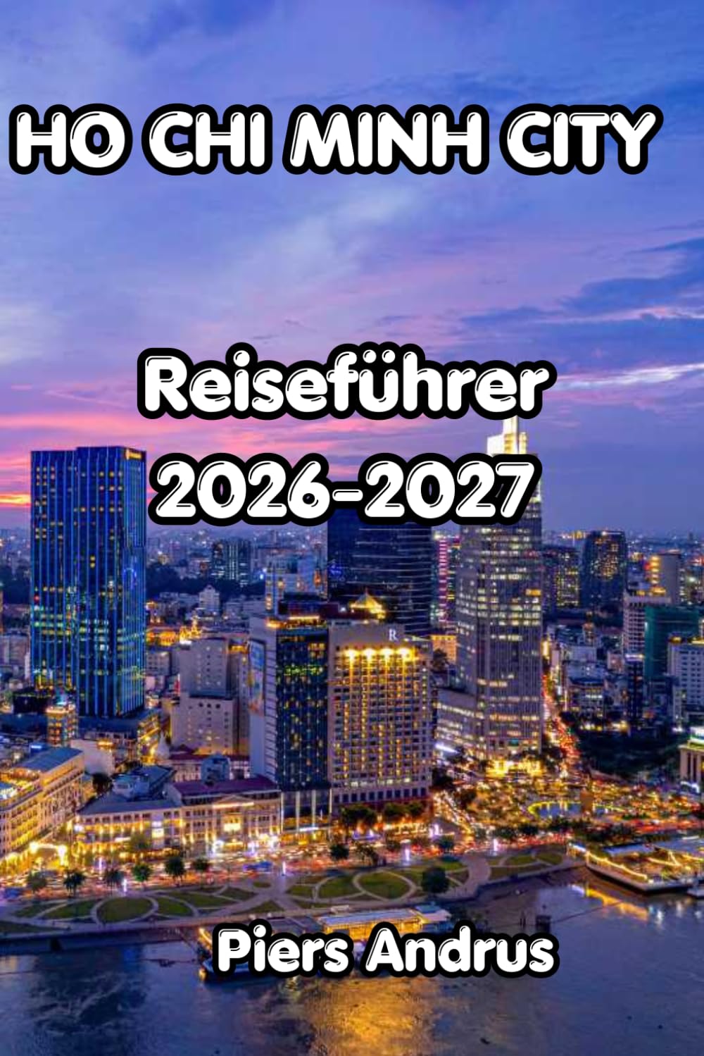 Ho Chi Minh City Reiseführer 2026-2027: Saigon Street Food, Cu-Chi-Tunnel, Mekong-Delta, Kolonialgeschichte und praktische Tipps für unabhängige Reisende in Vietnam