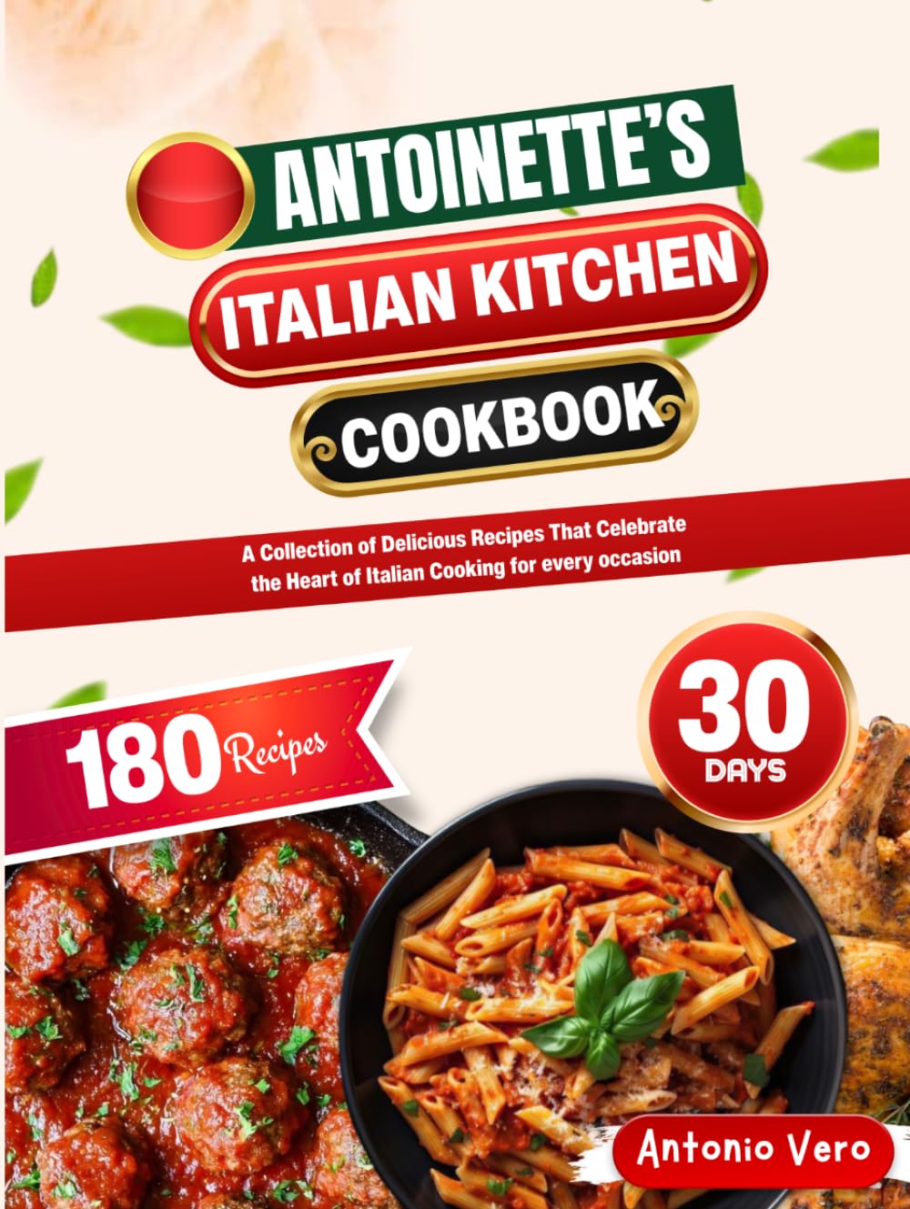 ANTOINETTE'S ITALIAN KITCHEN COOKBOOK: A Collection of Delicious Recipes That Celebrate the Heart of Italian Cooking for every occasion