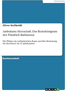Ambulante Herrschaft. Das Reisekönigtum des Friedrich Barbarossa: Die Pfalzen im ostfränkischen Raum und ihre Bedeutung für den Kaiser im 12. Jahrhundert
