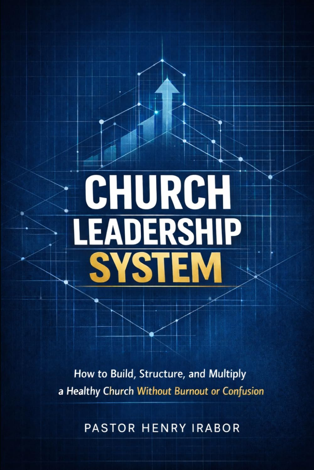 Church Leadership System: How to Build, Structure, and Multiply a Healthy Church Without Burnout or Confusion